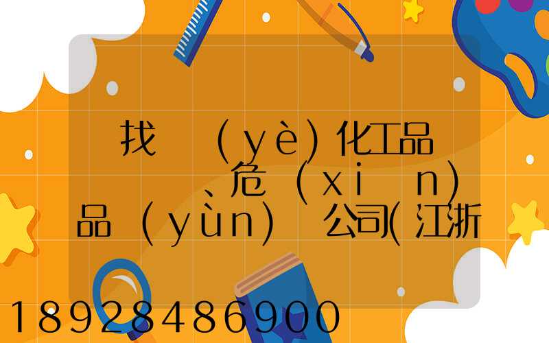 尋找專業(yè)化工品、危險(xiǎn)品運(yùn)輸公司(江浙滬地區(qū))